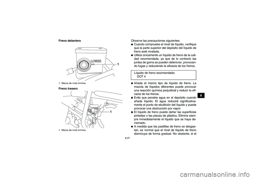 YAMAHA YFM250R 2011  Manuale de Empleo (in Spanish) 8-27
8 Freno delantero
Freno traseroObserve las precauciones siguientes:
Cuando compruebe el nivel de líquido, verifique
que la parte superior del depósito del líquido de
freno esté nivelada.Uti