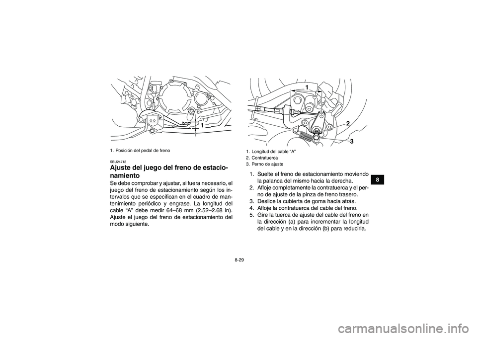 YAMAHA YFM250R 2011 Manuale de Empleo (in Spanish) 8-29
8
SBU24712Ajuste del juego del freno de estacio-
namiento Se debe comprobar y ajustar, si fuera necesario, el
juego del freno de estacionamiento según los in-
tervalos que se especifican en el c YAMAHA YFM250R 2011 Manuale de Empleo (in Spanish) 8-29
8
SBU24712Ajuste del juego del freno de estacio-
namiento Se debe comprobar y ajustar, si fuera necesario, el
juego del freno de estacionamiento según los in-
tervalos que se especifican en el c