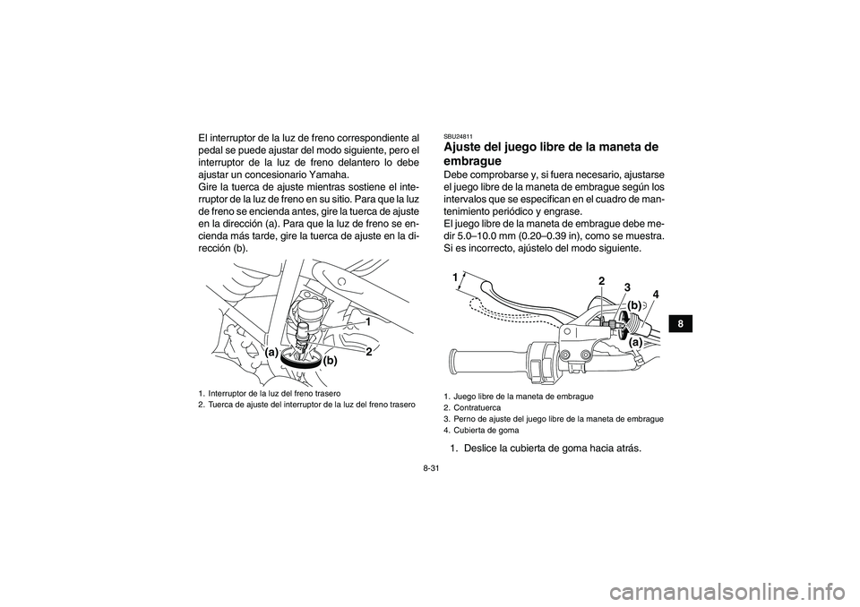 YAMAHA YFM250R 2011 Manuale de Empleo (in Spanish) 8-31
8 El interruptor de la luz de freno correspondiente al
pedal se puede ajustar del modo siguiente, pero el
interruptor de la luz de freno delantero lo debe
ajustar un concesionario Yamaha.
Gire la YAMAHA YFM250R 2011 Manuale de Empleo (in Spanish) 8-31
8 El interruptor de la luz de freno correspondiente al
pedal se puede ajustar del modo siguiente, pero el
interruptor de la luz de freno delantero lo debe
ajustar un concesionario Yamaha.
Gire la