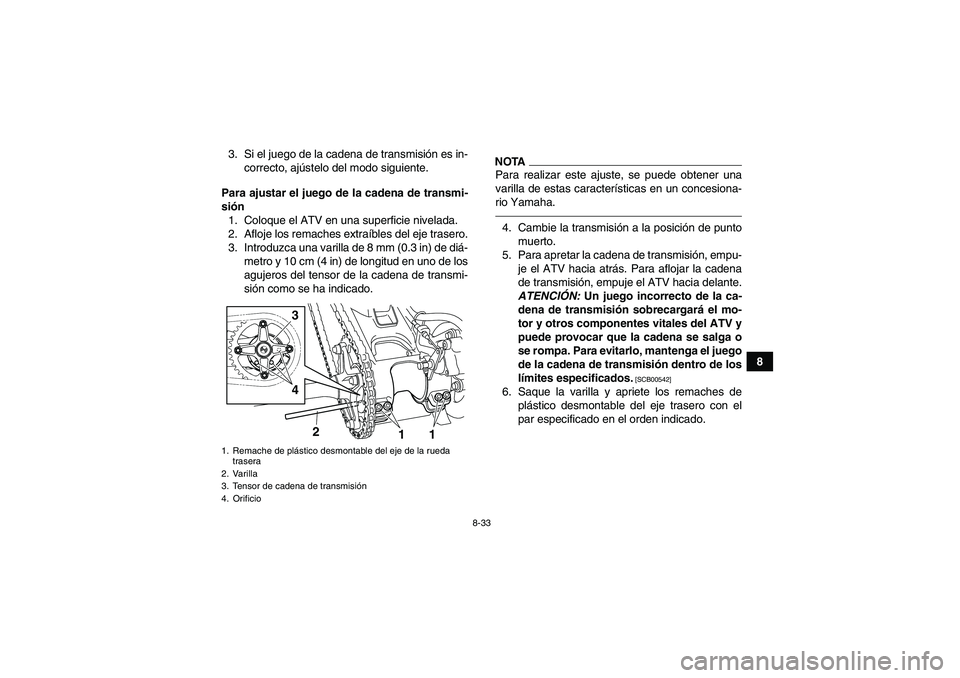 YAMAHA YFM250R 2011 Manuale de Empleo (in Spanish) 8-33
8 3. Si el juego de la cadena de transmisión es in-
correcto, ajústelo del modo siguiente.
Para ajustar el juego de la cadena de transmi-
sión
1. Coloque el ATV en una superficie nivelada.
2. YAMAHA YFM250R 2011 Manuale de Empleo (in Spanish) 8-33
8 3. Si el juego de la cadena de transmisión es in-
correcto, ajústelo del modo siguiente.
Para ajustar el juego de la cadena de transmi-
sión
1. Coloque el ATV en una superficie nivelada.
2.