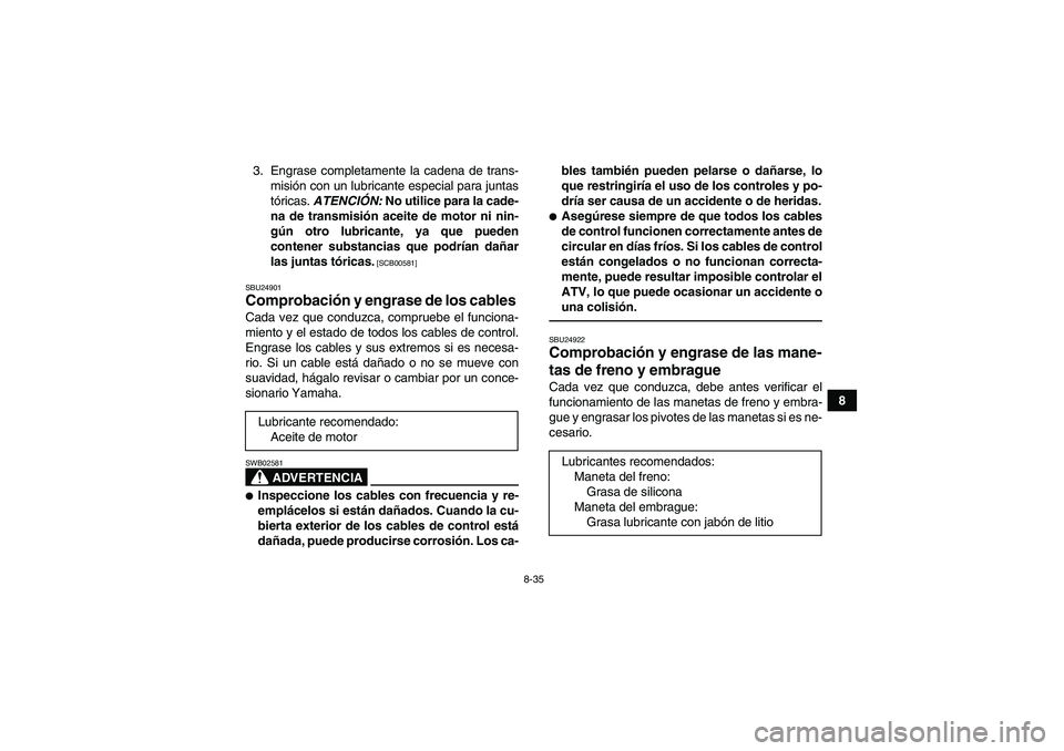 YAMAHA YFM250R 2011 Manuale de Empleo (in Spanish) 8-35
8 3. Engrase completamente la cadena de trans-
misión con un lubricante especial para juntas
tóricas. ATENCIÓN: No utilice para la cade-
na de transmisión aceite de motor ni nin-
gún otro lu YAMAHA YFM250R 2011 Manuale de Empleo (in Spanish) 8-35
8 3. Engrase completamente la cadena de trans-
misión con un lubricante especial para juntas
tóricas. ATENCIÓN: No utilice para la cade-
na de transmisión aceite de motor ni nin-
gún otro lu