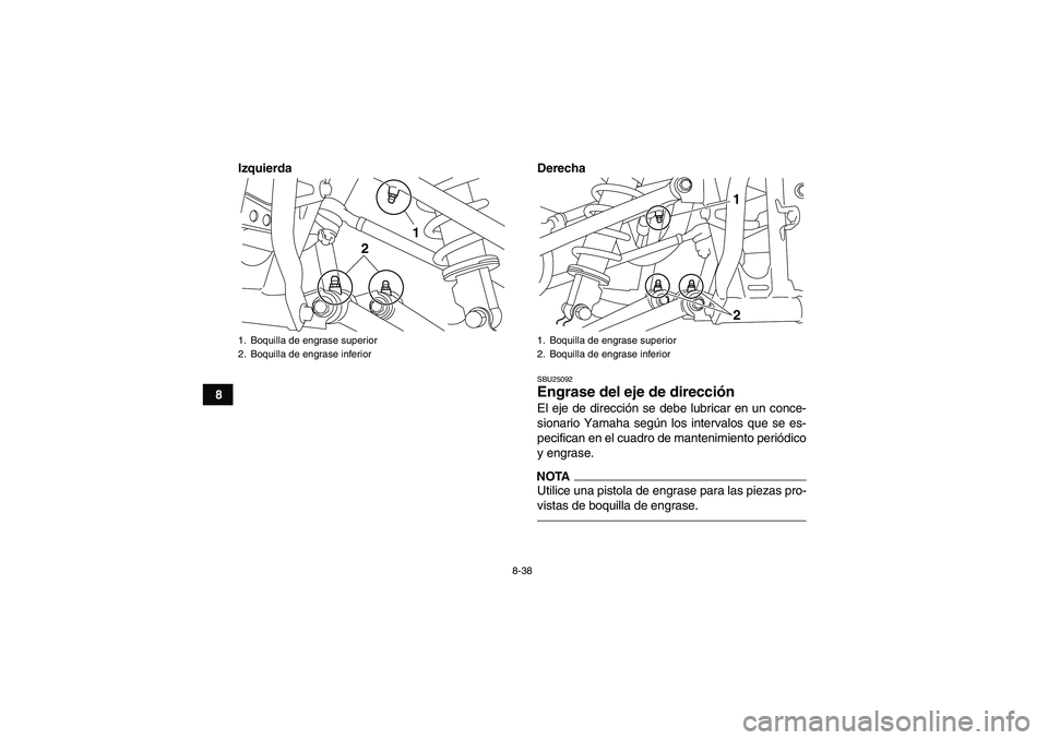 YAMAHA YFM250R 2011 Manuale de Empleo (in Spanish) 8-38
8Izquierda Derecha
SBU25092Engrase del eje de dirección El eje de dirección se debe lubricar en un conce-
sionario Yamaha según los intervalos que se es-
pecifican en el cuadro de mantenimient YAMAHA YFM250R 2011 Manuale de Empleo (in Spanish) 8-38
8Izquierda Derecha
SBU25092Engrase del eje de dirección El eje de dirección se debe lubricar en un conce-
sionario Yamaha según los intervalos que se es-
pecifican en el cuadro de mantenimient