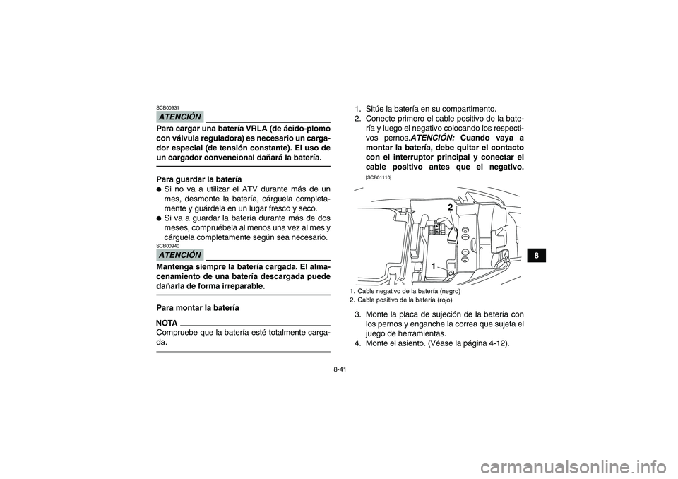 YAMAHA YFM250R 2011  Manuale de Empleo (in Spanish) 8-41
8
ATENCIÓNSCB00931Para cargar una batería VRLA (de ácido-plomo
con válvula reguladora) es necesario un carga-
dor especial (de tensión constante). El uso de
un cargador convencional dañará
