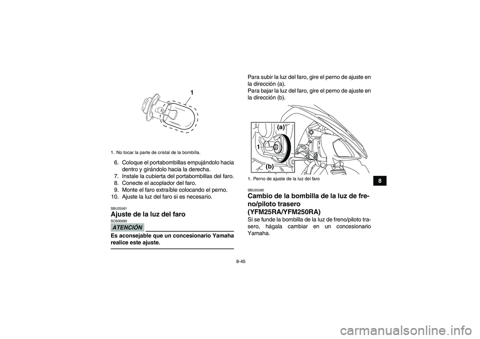 YAMAHA YFM250R 2011  Manuale de Empleo (in Spanish) 8-45
8 6. Coloque el portabombillas empujándolo hacia
dentro y girándolo hacia la derecha.
7. Instale la cubierta del portabombillas del faro.
8. Conecte el acoplador del faro.
9. Monte el faro extr
