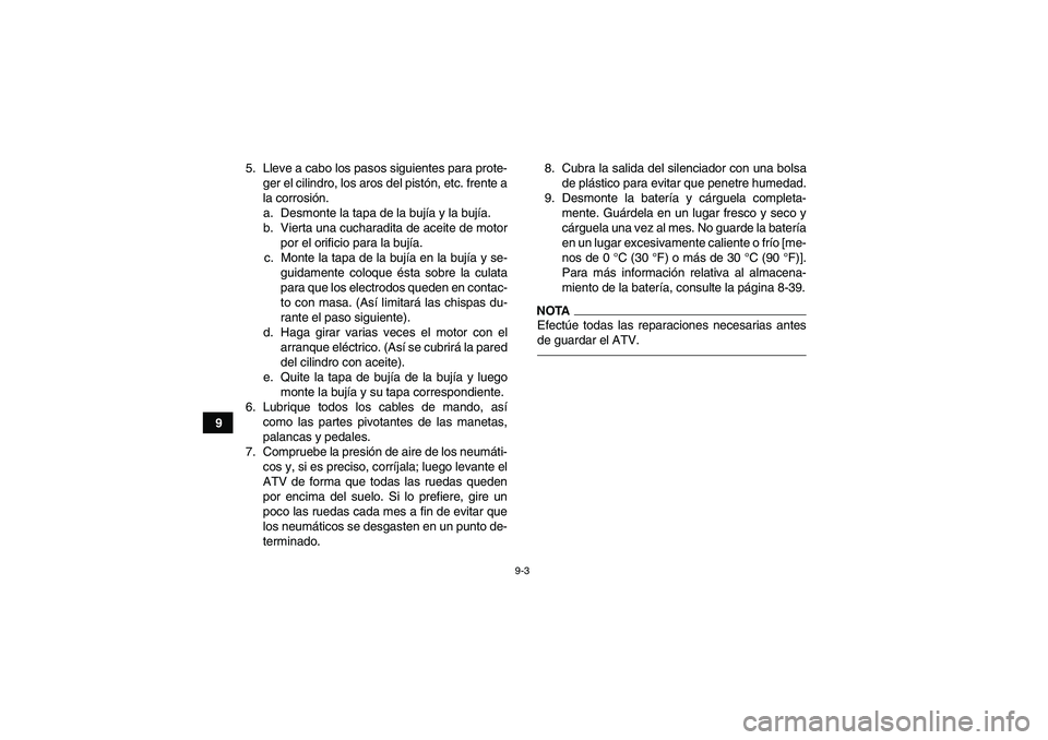 YAMAHA YFM250R 2011 Manuale de Empleo (in Spanish) 9-3
95. Lleve a cabo los pasos siguientes para prote-
ger el cilindro, los aros del pistón, etc. frente a
la corrosión.
a. Desmonte la tapa de la bujía y la bujía.
b. Vierta una cucharadita de ace YAMAHA YFM250R 2011 Manuale de Empleo (in Spanish) 9-3
95. Lleve a cabo los pasos siguientes para prote-
ger el cilindro, los aros del pistón, etc. frente a
la corrosión.
a. Desmonte la tapa de la bujía y la bujía.
b. Vierta una cucharadita de ace