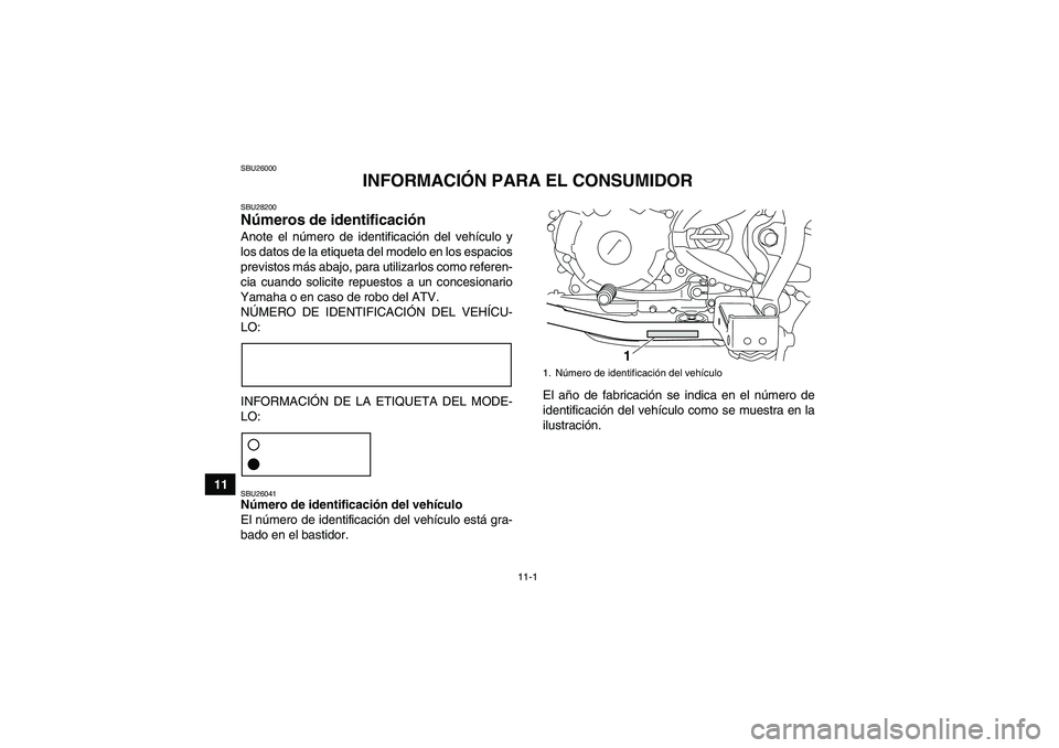 YAMAHA YFM250R 2011 Manuale de Empleo (in Spanish) 11-1
11
SBU26000
INFORMACIÓN PARA EL CONSUMIDOR
SBU28200Números de identificación Anote el número de identificación del vehículo y
los datos de la etiqueta del modelo en los espacios
previstos m YAMAHA YFM250R 2011 Manuale de Empleo (in Spanish) 11-1
11
SBU26000
INFORMACIÓN PARA EL CONSUMIDOR
SBU28200Números de identificación Anote el número de identificación del vehículo y
los datos de la etiqueta del modelo en los espacios
previstos m