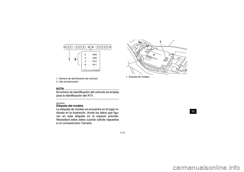 YAMAHA YFM250R 2011 Manuale de Empleo (in Spanish) 11-2
11
NOTAEl número de identificación del vehículo se emplea
para la identificación del ATV.SBU26050Etiqueta del modelo
La etiqueta de modelo se encuentra en el lugar in-
dicado en la ilustraci YAMAHA YFM250R 2011 Manuale de Empleo (in Spanish) 11-2
11
NOTAEl número de identificación del vehículo se emplea
para la identificación del ATV.SBU26050Etiqueta del modelo
La etiqueta de modelo se encuentra en el lugar in-
dicado en la ilustraci