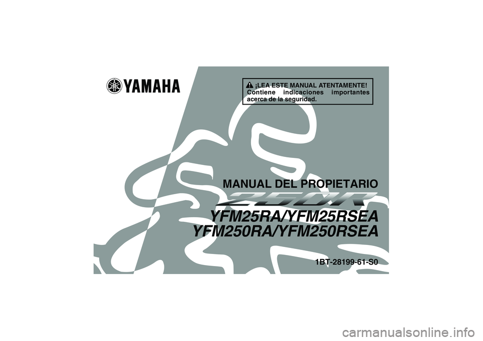 YAMAHA YFM250R 2011 Manuale de Empleo (in Spanish) ¡LEA ESTE MANUAL ATENTAMENTE!
Contiene indicaciones importantes
acerca de la seguridad.
MANUAL DEL PROPIETARIO
YFM25RA/YFM25RSEA
YFM250RA/YFM250RSEA
1BT-28199-61-S0
U1BT61S0.book Page 1 Thursday, YAMAHA YFM250R 2011 Manuale de Empleo (in Spanish) ¡LEA ESTE MANUAL ATENTAMENTE!
Contiene indicaciones importantes
acerca de la seguridad.
MANUAL DEL PROPIETARIO
YFM25RA/YFM25RSEA
YFM250RA/YFM250RSEA
1BT-28199-61-S0
U1BT61S0.book Page 1 Thursday,