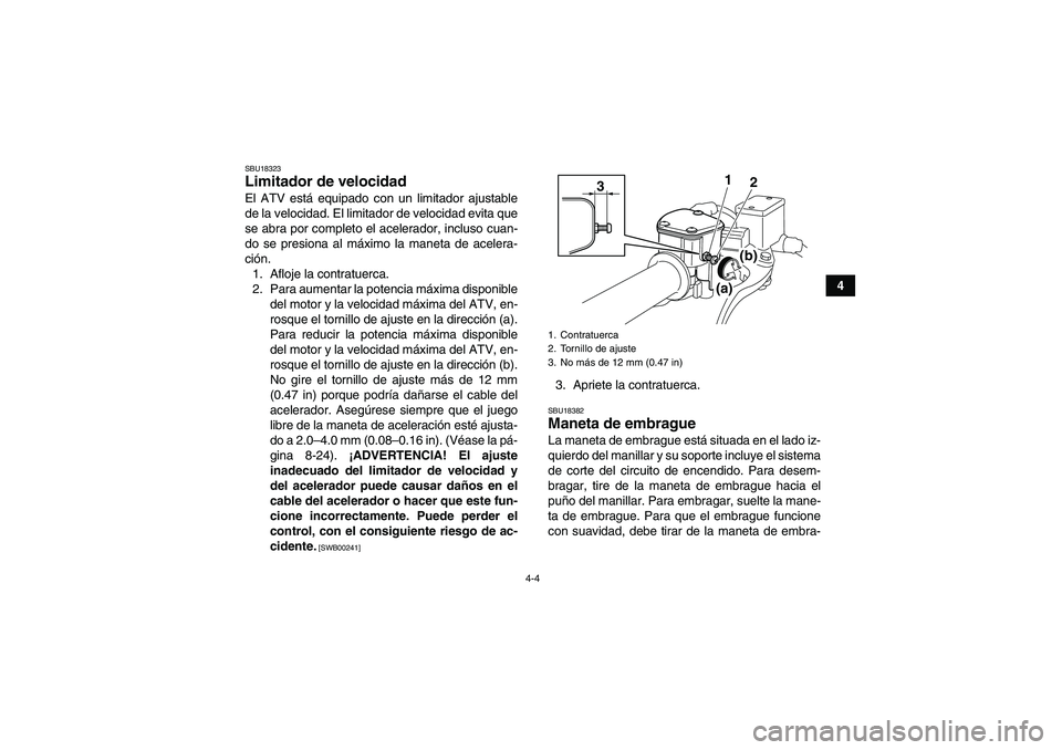 YAMAHA YFM250R 2011  Manuale de Empleo (in Spanish) 4-4
4
SBU18323Limitador de velocidad El ATV está equipado con un limitador ajustable
de la velocidad. El limitador de velocidad evita que
se abra por completo el acelerador, incluso cuan-
do se presi