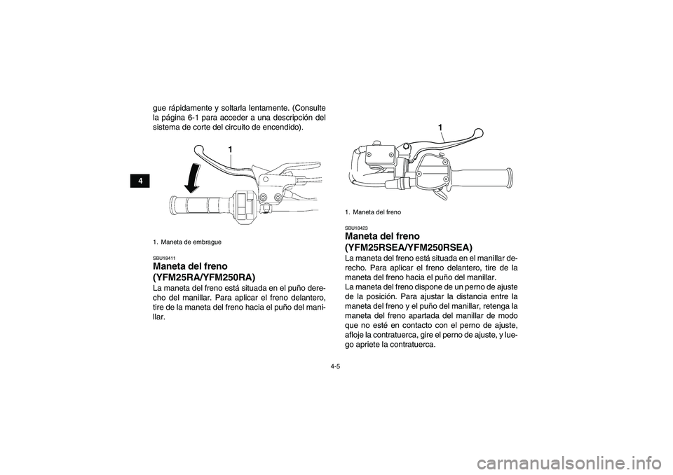 YAMAHA YFM250R 2011  Manuale de Empleo (in Spanish) 4-5
4gue rápidamente y soltarla lentamente. (Consulte
la página 6-1 para acceder a una descripción del
sistema de corte del circuito de encendido).
SBU18411Maneta del freno 
(YFM25RA/YFM250RA)La ma