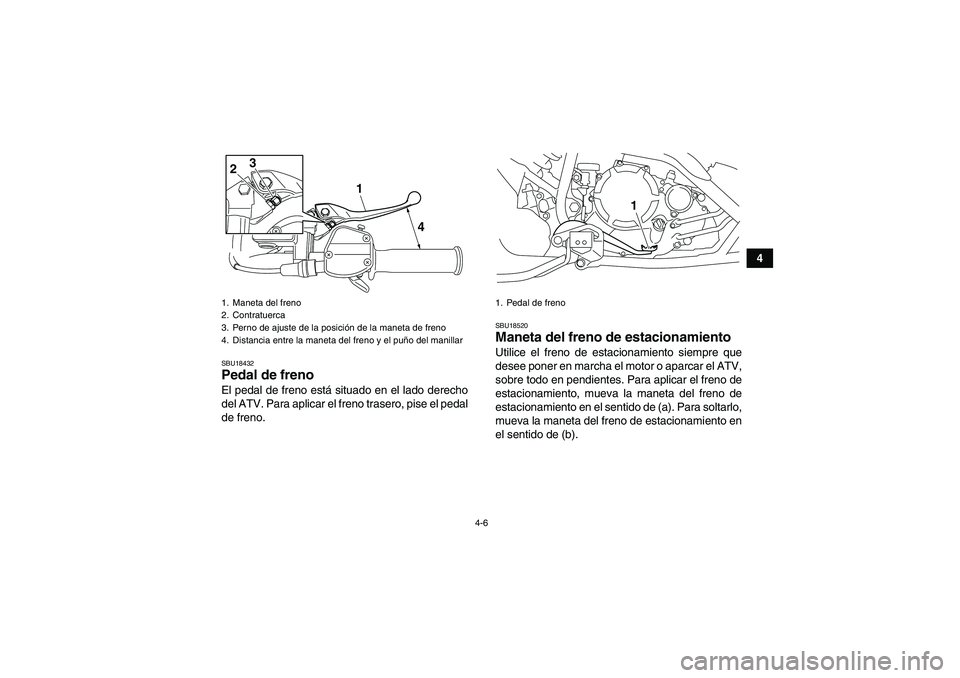 YAMAHA YFM250R 2011  Manuale de Empleo (in Spanish) 4-6
4
SBU18432Pedal de freno El pedal de freno está situado en el lado derecho
del ATV. Para aplicar el freno trasero, pise el pedal
de freno.
SBU18520Maneta del freno de estacionamiento Utilice el f