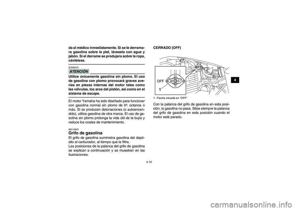 YAMAHA YFM250R 2011  Manuale de Empleo (in Spanish) 4-10
4 da al médico inmediatamente. Si se le derrama-
ra gasolina sobre la piel, lávesela con agua y
jabón. Si el derrame se produjera sobre la ropa,
cámbiese.
ATENCIÓNSCB00070Utilice únicamente