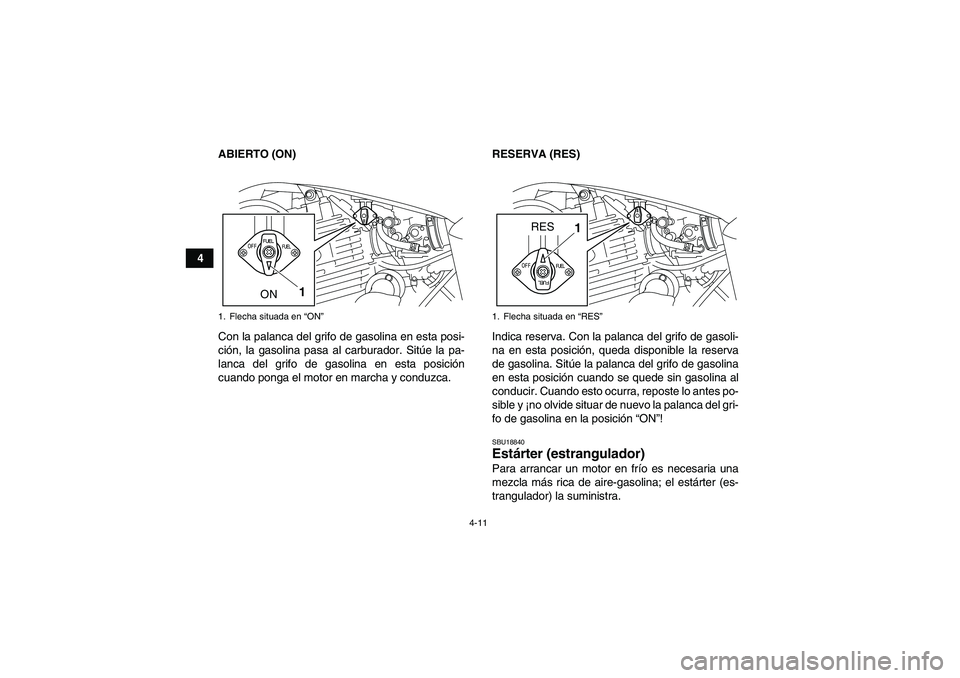 YAMAHA YFM250R 2011  Manuale de Empleo (in Spanish) 4-11
4ABIERTO (ON)
Con la palanca del grifo de gasolina en esta posi-
ción, la gasolina pasa al carburador. Sitúe la pa-
lanca del grifo de gasolina en esta posición
cuando ponga el motor en marcha