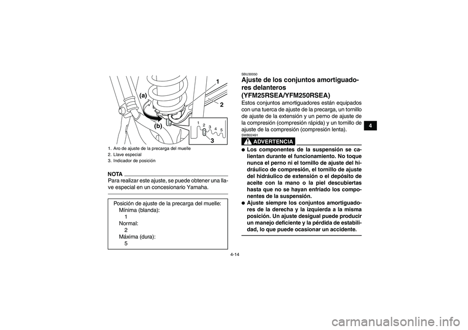 YAMAHA YFM250R 2011  Manuale de Empleo (in Spanish) 4-14
4
NOTAPara realizar este ajuste, se puede obtener una lla-
ve especial en un concesionario Yamaha.
SBU30050Ajuste de los conjuntos amortiguado-
res delanteros 
(YFM25RSEA/YFM250RSEA)Estos conjunt