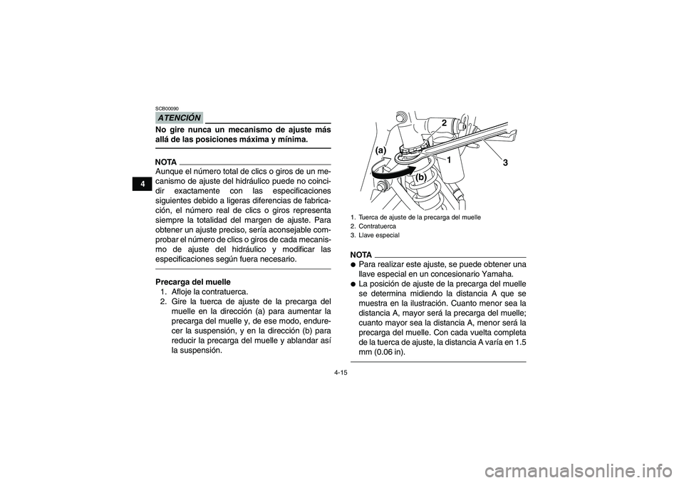 YAMAHA YFM250R 2011  Manuale de Empleo (in Spanish) 4-15
4
ATENCIÓNSCB00090No gire nunca un mecanismo de ajuste más
allá de las posiciones máxima y mínima.NOTAAunque el número total de clics o giros de un me-
canismo de ajuste del hidráulico pue