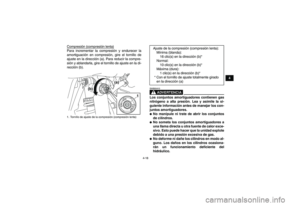 YAMAHA YFM250R 2011  Manuale de Empleo (in Spanish) 4-18
4 Compresión (compresión lenta)
Para incrementar la compresión y endurecer la
amortiguación en compresión, gire el tornillo de
ajuste en la dirección (a). Para reducir la compre-
sión y ab