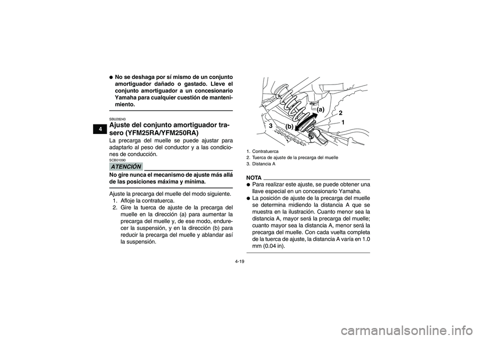 YAMAHA YFM250R 2011  Manuale de Empleo (in Spanish) 4-19
4
No se deshaga por sí mismo de un conjunto
amortiguador dañado o gastado. Lleve el
conjunto amortiguador a un concesionario
Yamaha para cualquier cuestión de manteni-
miento.SBU28243Ajuste d