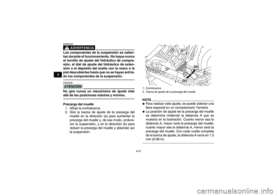 YAMAHA YFM250R 2011  Manuale de Empleo (in Spanish) 4-21
4
ADVERTENCIA
SWB02500Los componentes de la suspensión se calien-
tan durante el funcionamiento. No toque nunca
el tornillo de ajuste del hidráulico de compre-
sión, el dial de ajuste del hidr