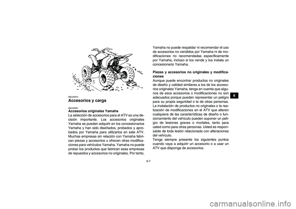 YAMAHA YFM250R 2011  Manuale de Empleo (in Spanish) 6-7
6
SBU20910Accesorios y carga SBU20921Accesorios originales Yamaha
La selección de accesorios para el ATV es una de-
cisión importante. Los accesorios originales
Yamaha se pueden adquirir en los 