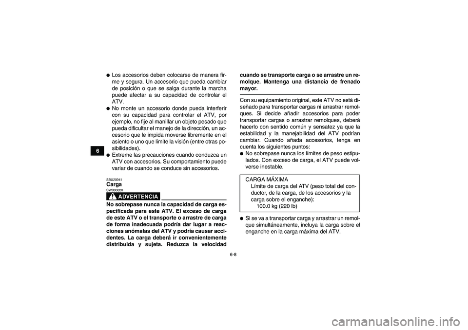 YAMAHA YFM250R 2011  Manuale de Empleo (in Spanish) 6-8
6
Los accesorios deben colocarse de manera fir-
me y segura. Un accesorio que pueda cambiar
de posición o que se salga durante la marcha
puede afectar a su capacidad de controlar el
ATV.No mont