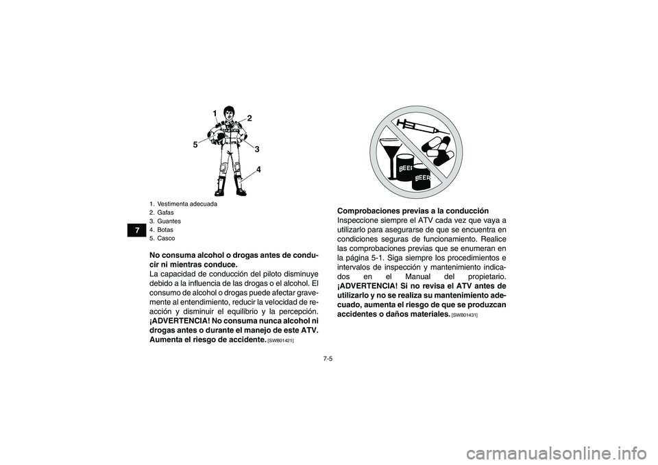 YAMAHA YFM250R 2011  Manuale de Empleo (in Spanish) 7-5
7
No consuma alcohol o drogas antes de condu-
cir ni mientras conduce.
La capacidad de conducción del piloto disminuye
debido a la influencia de las drogas o el alcohol. El
consumo de alcohol o d