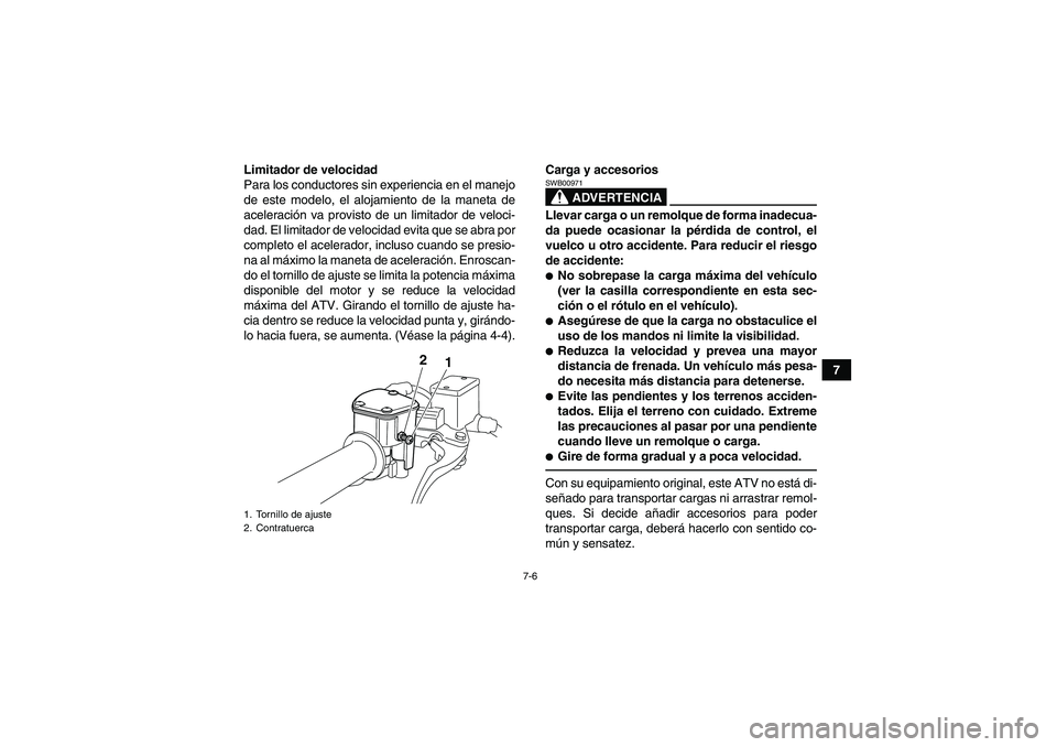 YAMAHA YFM250R 2011  Manuale de Empleo (in Spanish) 7-6
7 Limitador de velocidad
Para los conductores sin experiencia en el manejo
de este modelo, el alojamiento de la maneta de
aceleración va provisto de un limitador de veloci-
dad. El limitador de v