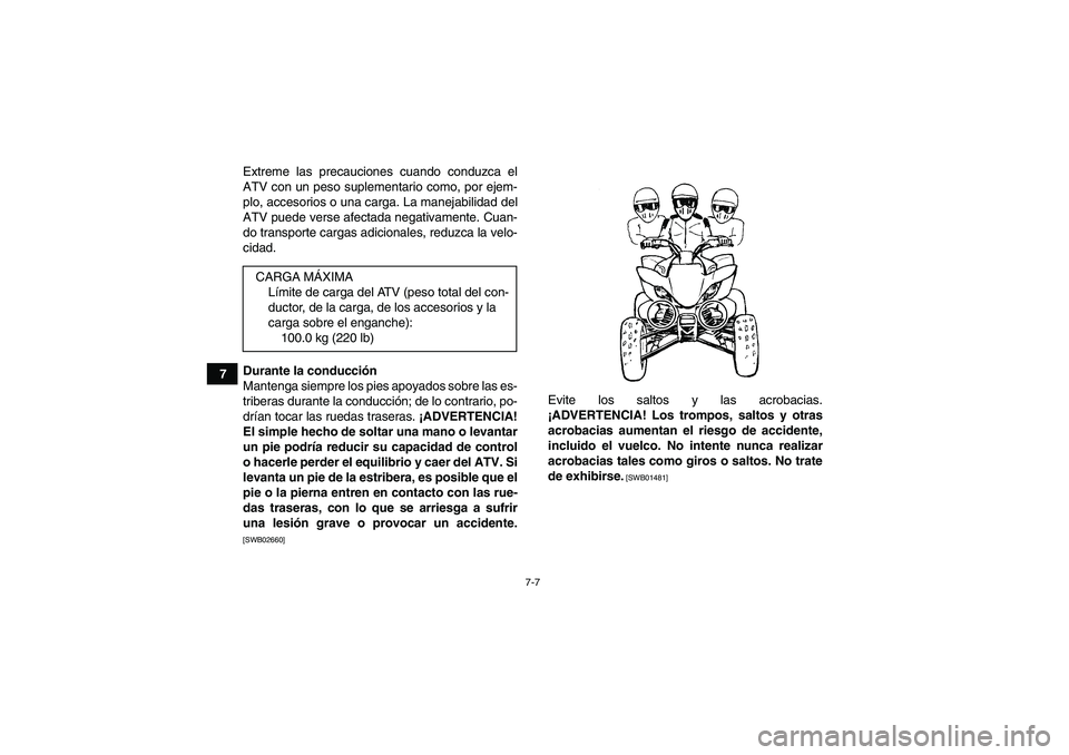 YAMAHA YFM250R 2011  Manuale de Empleo (in Spanish) 7-7
7Extreme las precauciones cuando conduzca el
ATV con un peso suplementario como, por ejem-
plo, accesorios o una carga. La manejabilidad del
ATV puede verse afectada negativamente. Cuan-
do transp