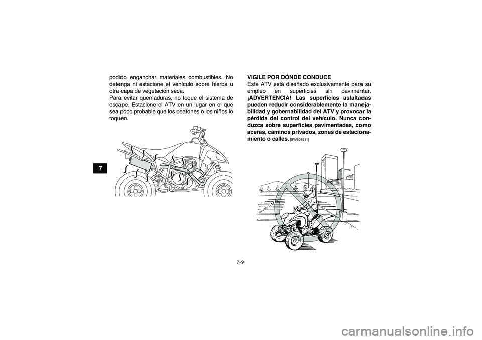 YAMAHA YFM250R 2011  Manuale de Empleo (in Spanish) 7-9
7podido enganchar materiales combustibles. No
detenga ni estacione el vehículo sobre hierba u
otra capa de vegetación seca.
Para evitar quemaduras, no toque el sistema de
escape. Estacione el AT