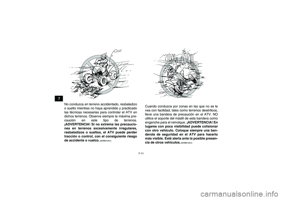 YAMAHA YFM250R 2011  Manuale de Empleo (in Spanish) 7-11
7
No conduzca en terreno accidentado, resbaladizo
o suelto mientras no haya aprendido y practicado
las técnicas necesarias para controlar el ATV en
dichos terrenos. Observe siempre la máxima pr