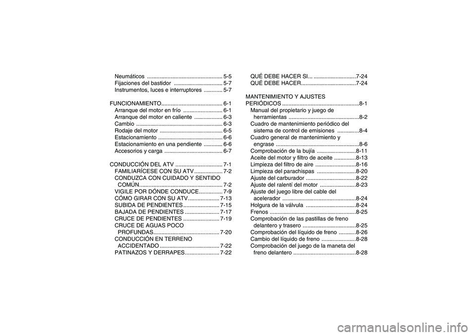 YAMAHA YFM250R 2011  Manuale de Empleo (in Spanish) Neumáticos ................................................ 5-5
Fijaciones del bastidor  ............................... 5-7
Instrumentos, luces e interruptores  ............ 5-7
FUNCIONAMIENTO......