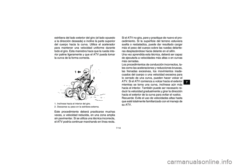 YAMAHA YFM250R 2011  Manuale de Empleo (in Spanish) 7-14
7 estribera del lado exterior del giro (el lado opuesto
a la dirección deseada) e incline la parte superior
del cuerpo hacia la curva. Utilice el acelerador
para mantener una velocidad uniforme 