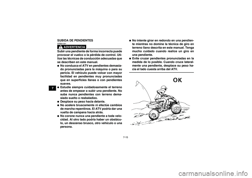YAMAHA YFM250R 2011  Manuale de Empleo (in Spanish) 7-15
7SUBIDA DE PENDIENTES
ADVERTENCIA
SWB01591Subir una pendiente de forma incorrecta puede
provocar el vuelco o la pérdida de control. Uti-
lice las técnicas de conducción adecuadas que
se descri