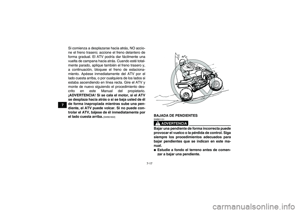 YAMAHA YFM250R 2011  Manuale de Empleo (in Spanish) 7-17
7Si comienza a desplazarse hacia atrás, NO accio-
ne el freno trasero; accione el freno delantero de
forma gradual. El ATV podría dar fácilmente una
vuelta de campana hacia atrás. Cuando est