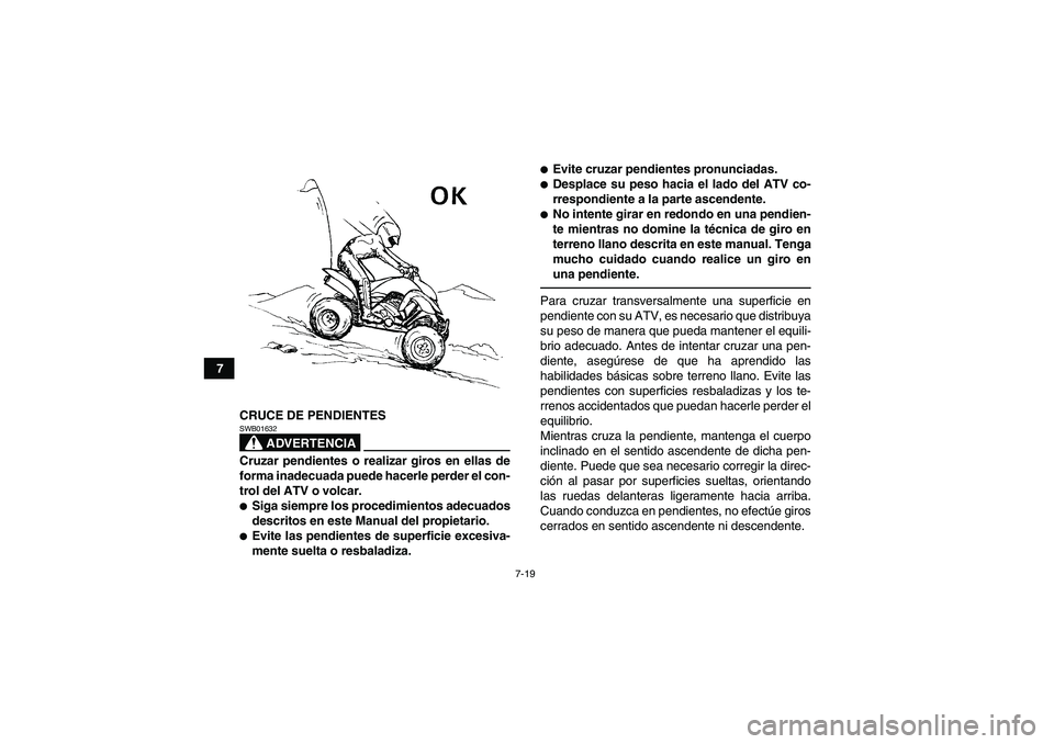 YAMAHA YFM250R 2011  Manuale de Empleo (in Spanish) 7-19
7
CRUCE DE PENDIENTES
ADVERTENCIA
SWB01632Cruzar pendientes o realizar giros en ellas de
forma inadecuada puede hacerle perder el con-
trol del ATV o volcar.Siga siempre los procedimientos adecu