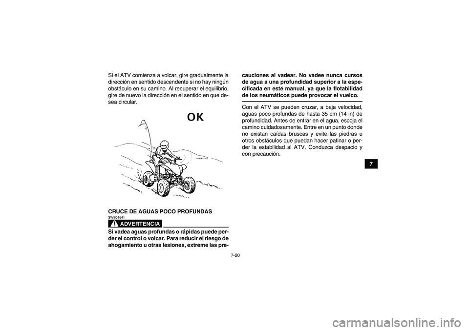 YAMAHA YFM250R 2011  Manuale de Empleo (in Spanish) 7-20
7 Si el ATV comienza a volcar, gire gradualmente la
dirección en sentido descendente si no hay ningún
obstáculo en su camino. Al recuperar el equilibrio,
gire de nuevo la dirección en el sent