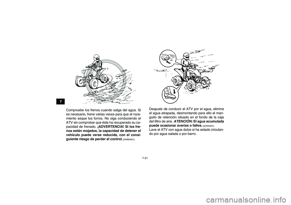 YAMAHA YFM250R 2011  Manuale de Empleo (in Spanish) 7-21
7
Compruebe los frenos cuando salga del agua. Si
es necesario, frene varias veces para que el roza-
miento seque los forros. No siga conduciendo el
ATV sin comprobar que éste ha recuperado su ca