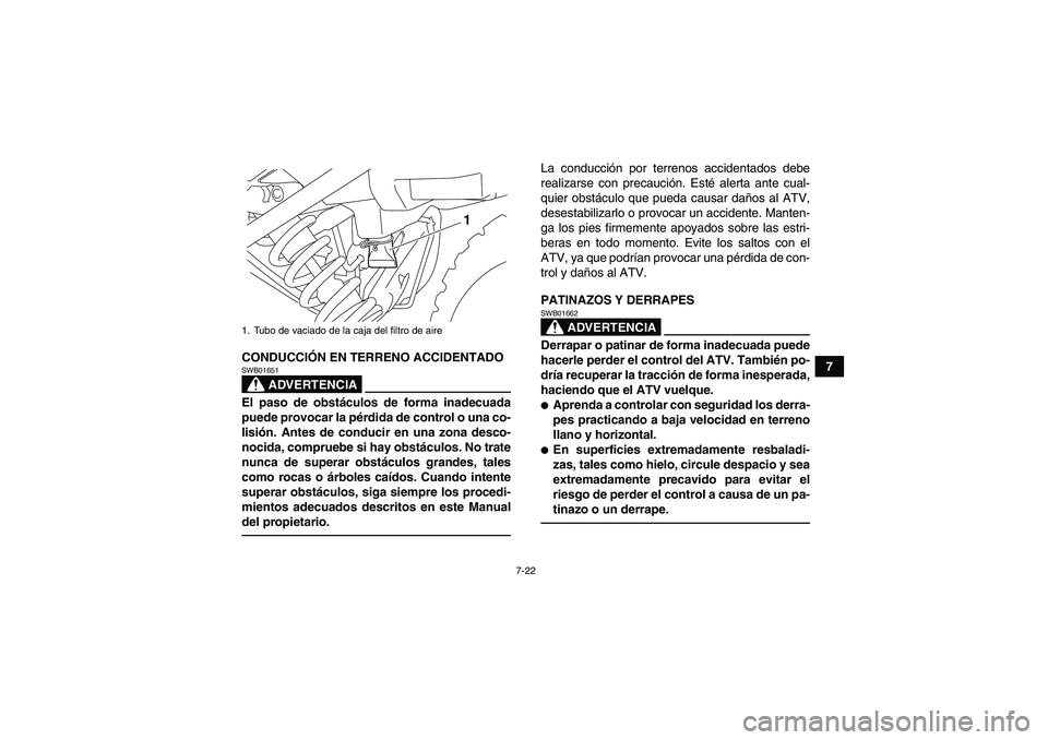 YAMAHA YFM250R 2011  Manuale de Empleo (in Spanish) 7-22
7 CONDUCCIÓN EN TERRENO ACCIDENTADO
ADVERTENCIA
SWB01651El paso de obstáculos de forma inadecuada
puede provocar la pérdida de control o una co-
lisión. Antes de conducir en una zona desco-
n