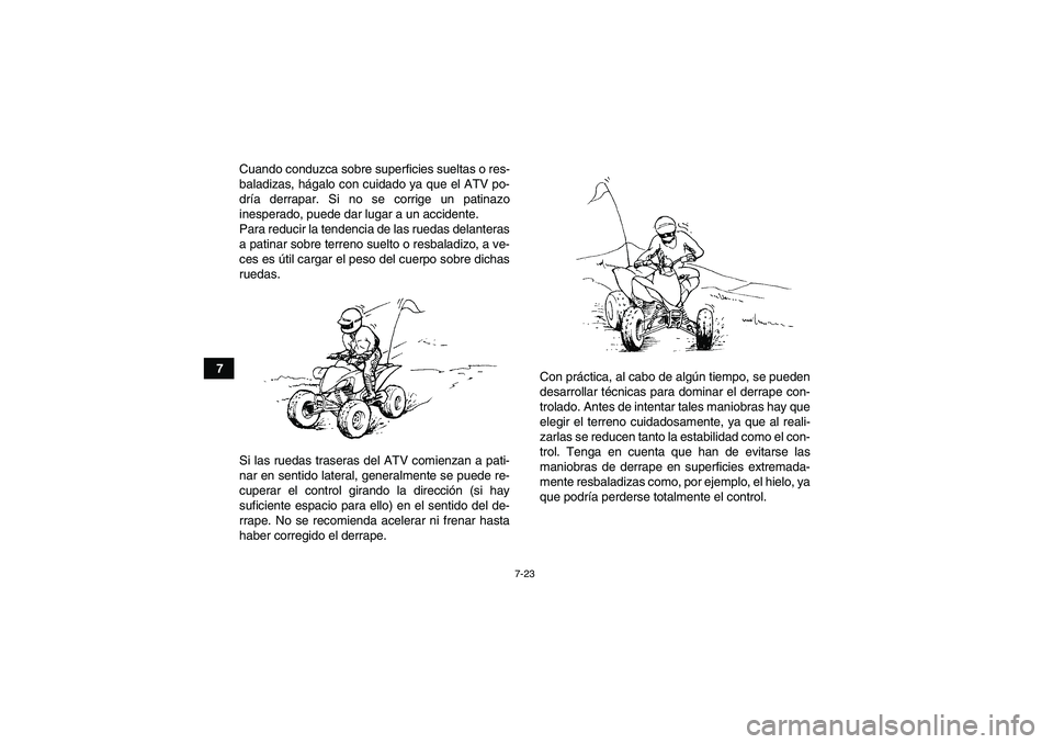 YAMAHA YFM250R 2011  Manuale de Empleo (in Spanish) 7-23
7Cuando conduzca sobre superficies sueltas o res-
baladizas, hágalo con cuidado ya que el ATV po-
dría derrapar. Si no se corrige un patinazo
inesperado, puede dar lugar a un accidente.
Para re