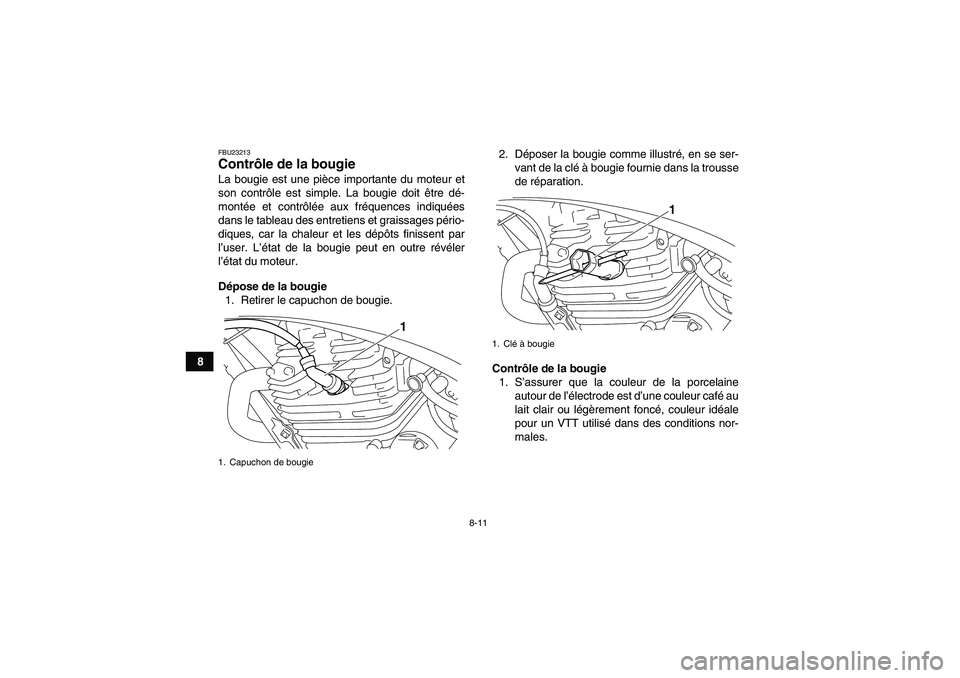 YAMAHA YFM250R 2011  Notices Demploi (in French) 8-11
8
FBU23213Contrôle de la bougie La bougie est une pièce importante du moteur et
son contrôle est simple. La bougie doit être dé-
montée et contrôlée aux fréquences indiquées
dans le tab