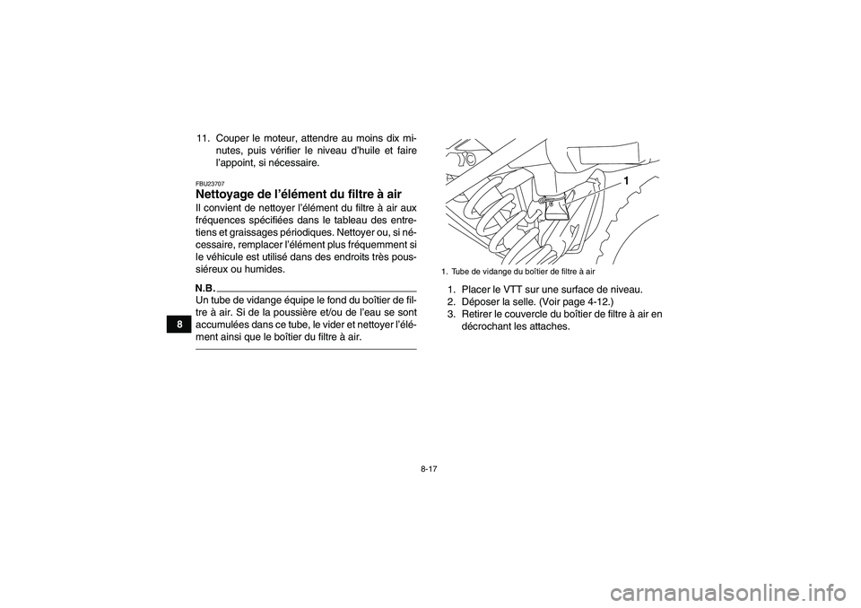 YAMAHA YFM250R 2011  Notices Demploi (in French) 8-17
811. Couper le moteur, attendre au moins dix mi-
nutes, puis vérifier le niveau d’huile et faire
l’appoint, si nécessaire.
FBU23707Nettoyage de l’élément du filtre à air Il convient de