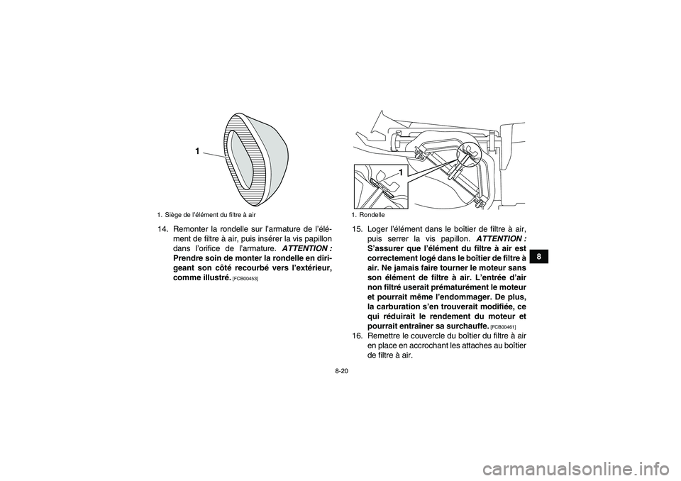YAMAHA YFM250R 2011 Notices Demploi (in French) 8-20
8 14. Remonter la rondelle sur l’armature de l’élé-
ment de filtre à air, puis insérer la vis papillon
dans l’orifice de l’armature. ATTENTION :
Prendre soin de monter la rondelle en YAMAHA YFM250R 2011 Notices Demploi (in French) 8-20
8 14. Remonter la rondelle sur l’armature de l’élé-
ment de filtre à air, puis insérer la vis papillon
dans l’orifice de l’armature. ATTENTION :
Prendre soin de monter la rondelle en