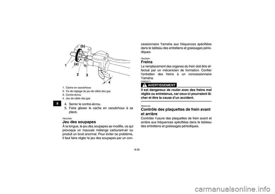 YAMAHA YFM250R 2011 Notices Demploi (in French) 8-25
8
4. Serrer le contre-écrou.
5. Faire glisser le cache en caoutchouc à sa
place.
FBU24060Jeu des soupapes À la longue, le jeu des soupapes se modifie, ce qui
provoque un mauvais mélange carbu YAMAHA YFM250R 2011 Notices Demploi (in French) 8-25
8
4. Serrer le contre-écrou.
5. Faire glisser le cache en caoutchouc à sa
place.
FBU24060Jeu des soupapes À la longue, le jeu des soupapes se modifie, ce qui
provoque un mauvais mélange carbu