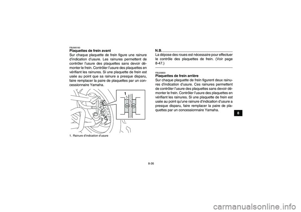 YAMAHA YFM250R 2011 Notices Demploi (in French) 8-26
8
FBUM0190Plaquettes de frein avant
Sur chaque plaquette de frein figure une rainure
d’indication d’usure. Les rainures permettent de
contrôler l’usure des plaquettes sans devoir dé-
mont YAMAHA YFM250R 2011 Notices Demploi (in French) 8-26
8
FBUM0190Plaquettes de frein avant
Sur chaque plaquette de frein figure une rainure
d’indication d’usure. Les rainures permettent de
contrôler l’usure des plaquettes sans devoir dé-
mont