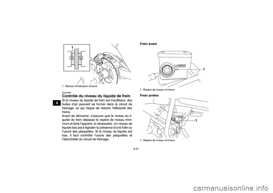 YAMAHA YFM250R 2011 Notices Demploi (in French) 8-27
8
FBU29840Contrôle du niveau du liquide de frein Si le niveau du liquide de frein est insuffisant, des
bulles d’air peuvent se former dans le circuit de
freinage, ce qui risque de réduire l†YAMAHA YFM250R 2011 Notices Demploi (in French) 8-27
8
FBU29840Contrôle du niveau du liquide de frein Si le niveau du liquide de frein est insuffisant, des
bulles d’air peuvent se former dans le circuit de
freinage, ce qui risque de réduire lâ€