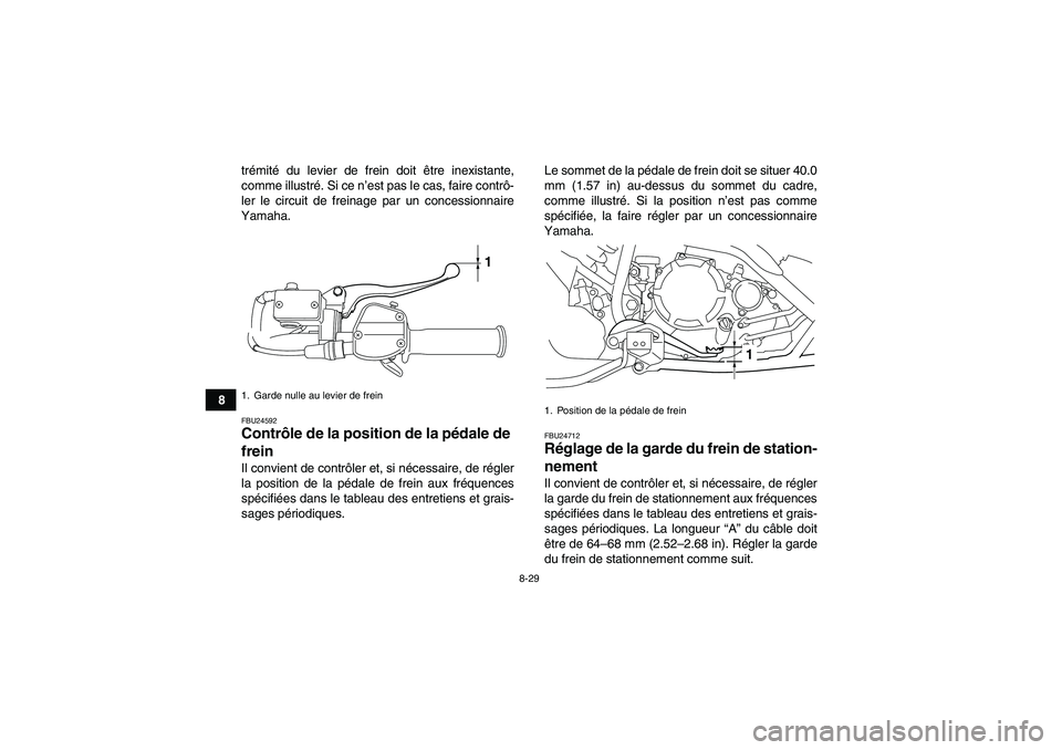 YAMAHA YFM250R 2011  Notices Demploi (in French) 8-29
8trémité du levier de frein doit être inexistante,
comme illustré. Si ce n’est pas le cas, faire contrô-
ler le circuit de freinage par un concessionnaire
Yamaha.
FBU24592Contrôle de la p