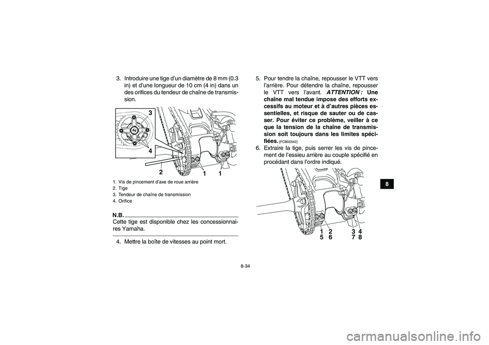 YAMAHA YFM250R 2011  Notices Demploi (in French) 8-34
8 3. Introduire une tige d’un diamètre de 8 mm (0.3
in) et d’une longueur de 10 cm (4 in) dans un
des orifices du tendeur de chaîne de transmis-
sion.
N.B.Cette tige est disponible chez les
