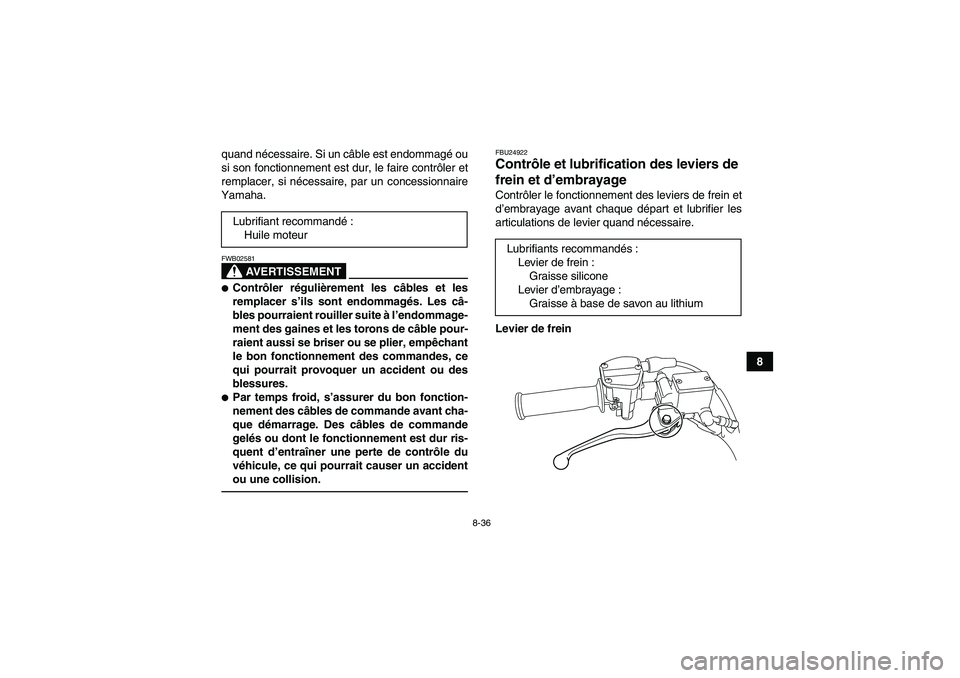 YAMAHA YFM250R 2011  Notices Demploi (in French) 8-36
8 quand nécessaire. Si un câble est endommagé ou
si son fonctionnement est dur, le faire contrôler et
remplacer, si nécessaire, par un concessionnaire
Yamaha.
AVERTISSEMENT
FWB02581Contrôl