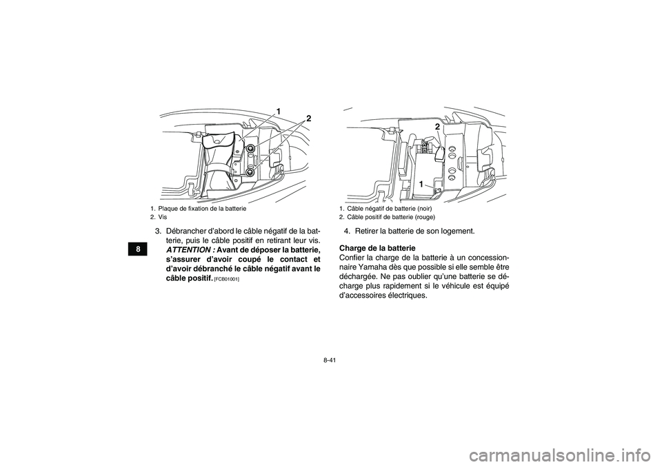 YAMAHA YFM250R 2011 Notices Demploi (in French) 8-41
83. Débrancher d’abord le câble négatif de la bat-
terie, puis le câble positif en retirant leur vis.
ATTENTION : Avant de déposer la batterie,
s’assurer d’avoir coupé le contact et
d YAMAHA YFM250R 2011 Notices Demploi (in French) 8-41
83. Débrancher d’abord le câble négatif de la bat-
terie, puis le câble positif en retirant leur vis.
ATTENTION : Avant de déposer la batterie,
s’assurer d’avoir coupé le contact et
d