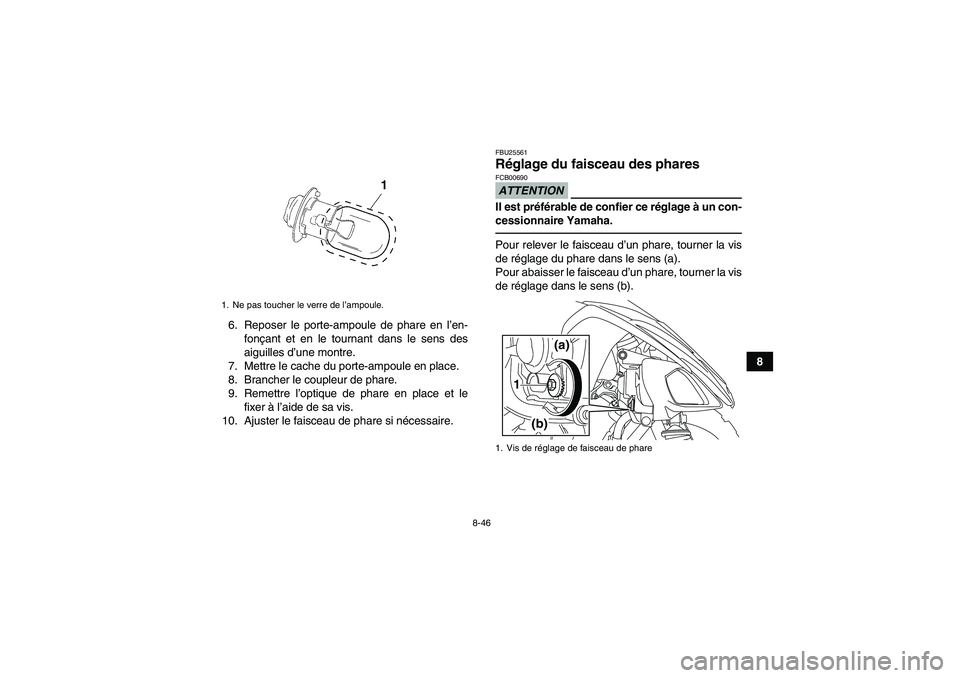 YAMAHA YFM250R 2011 Notices Demploi (in French) 8-46
8 6. Reposer le porte-ampoule de phare en l’en-
fonçant et en le tournant dans le sens des
aiguilles d’une montre.
7. Mettre le cache du porte-ampoule en place.
8. Brancher le coupleur de ph YAMAHA YFM250R 2011 Notices Demploi (in French) 8-46
8 6. Reposer le porte-ampoule de phare en l’en-
fonçant et en le tournant dans le sens des
aiguilles d’une montre.
7. Mettre le cache du porte-ampoule en place.
8. Brancher le coupleur de ph