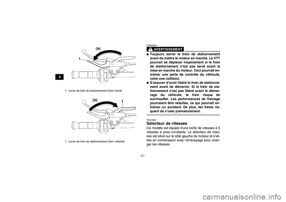 YAMAHA YFM250R 2011  Notices Demploi (in French) 4-7
4
AVERTISSEMENT
FWB00220Toujours serrer le frein de stationnement
avant de mettre le moteur en marche. Le VTT
pourrait se déplacer inopinément si le frein
de stationnement n’est pas serré av